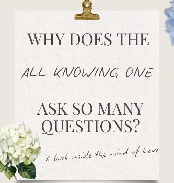 Why Does The All Knowing One Ask So Many Questions? A look inside the mind of Love